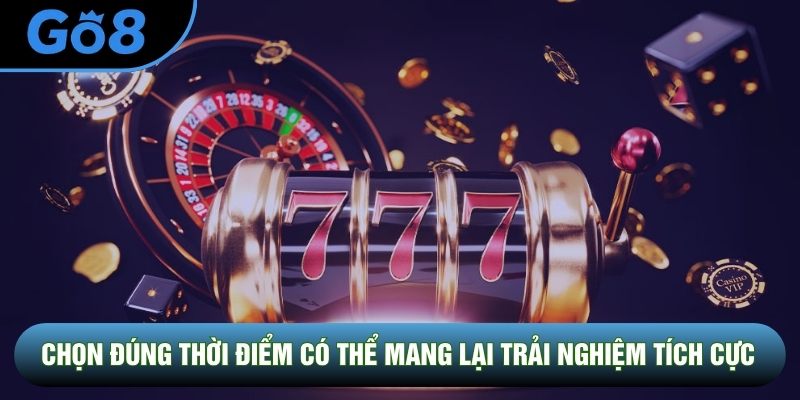 Chọn đúng thời điểm có thể mang lại trải nghiệm tích cực Chọn đúng thời điểm có thể mang lại trải nghiệm tích cực