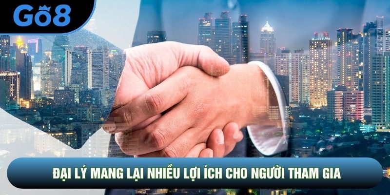 Đại lý mang lại nhiều lợi ích cho người tham gia