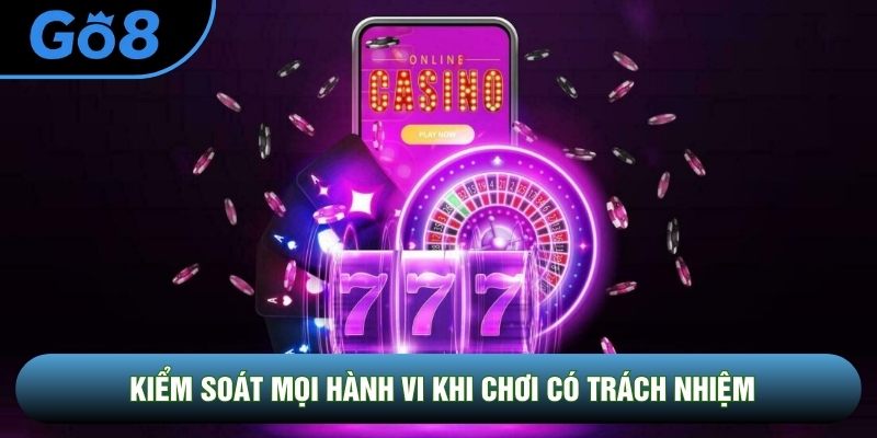 Kiểm soát mọi hành vi khi chơi có trách nhiệm