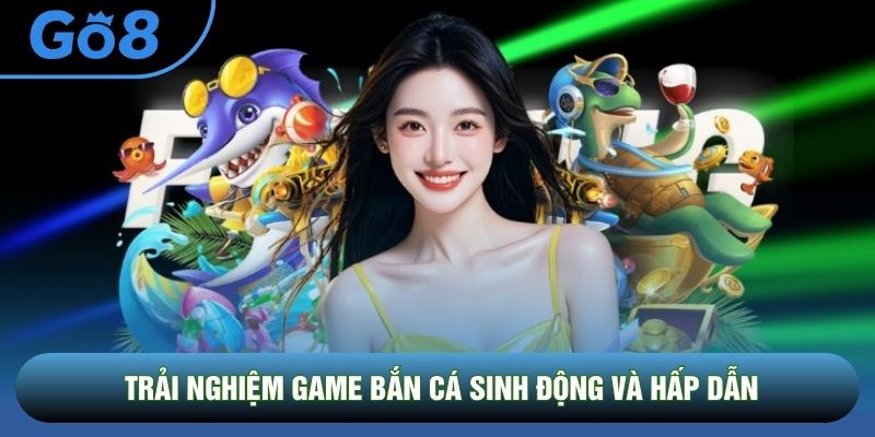 Trải nghiệm game bắn cá sinh động và hấp dẫn