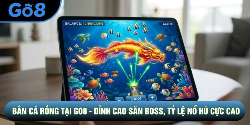 Bắn Cá Rồng Tại Go8 - Đỉnh Cao Săn Boss, Tỷ Lệ Nổ Hũ Cực Cao