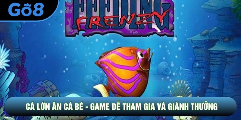 Cá Lớn Ăn Cá Bé - Game Dễ Tham Gia Và Giành Thưởng Tại Go8