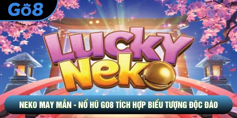 Neko May Mắn - Game Nổ Hũ Go8 Tích Hợp Biểu Tượng Độc Đáo