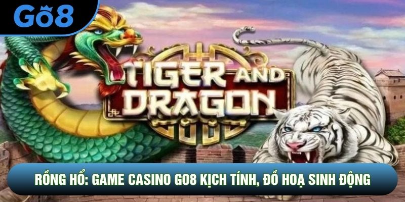 Rồng Hổ: Game Casino Go8 Kịch Tính, Đồ Hoạ Sinh Động