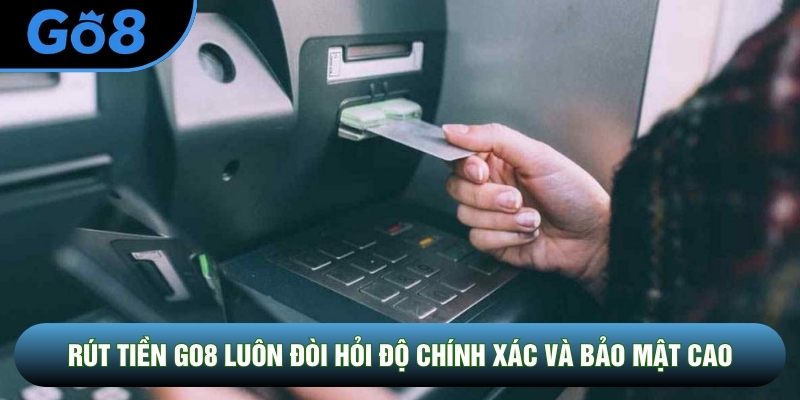 Rút tiền Go8 luôn đòi hỏi độ chính xác và bảo mật cao